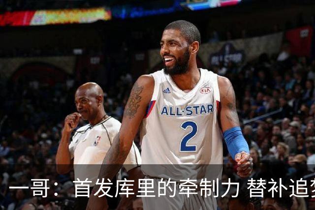 一哥：首发库里的牵制力 替补追梦的防守 裁掉克莱的手感全开
