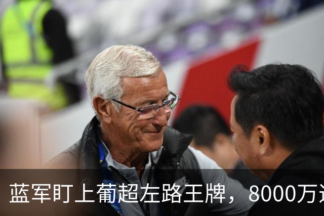 蓝军盯上葡超左路王牌，8000万违约金拦着，切尔西却已经敲门了